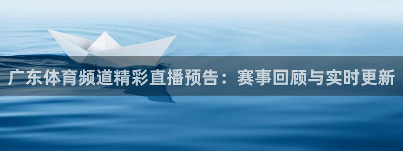 51视频在线直播nba：广东体育频道精彩直播预告：赛事回顾与实时更新