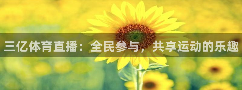 51视频在线直播nba：三亿体育直播：全民参与，共享运动的乐趣